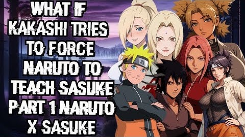 WHAT IF KAKASHI TRIES TO FORCE NARUTO TO TEACH SASUKE PART 1 NARUTO X SASUKE 