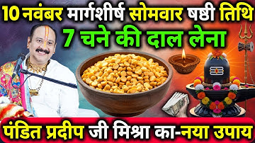 10 नवंबर मार्गशीर्ष सोमवार षष्ठी तिथि के दिन 7 चने की दाल वाला उपाय जरुर करे || Pradeep Ji Mishra