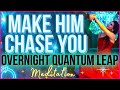 Make him chase you overnight quantum leap meditation