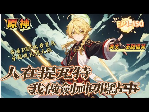 🔥 《原神：提瓦特劍神的那點事》 💥 第1-150話：易雨帶著自己脫坑的DNF帳號背包，穿越提瓦特大陸！ 沒有神之眼，無法獲得元素内容？ 對不起，我有另一種元素武器，火冰暗光，你們見過嗎？