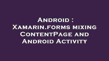 Android : Xamarin.forms mixing ContentPage and Android Activity