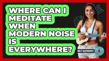 Where Can I Meditate When Modern Noise Is Everywhere? - Holy Harmonies
