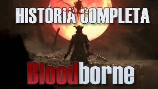 A História COMPLETA de Bloodborne