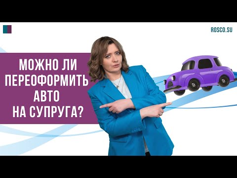 Можно ли переоформить авто на супруга?