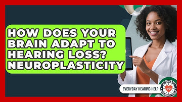 How Does Your Brain Adapt To Hearing Loss? Neuroplasticity - Everyday Hearing Help