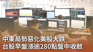 中東局勢惡化美股大跌 台股早盤漲逾280點盤中收斂｜20250617 公視中晝新聞