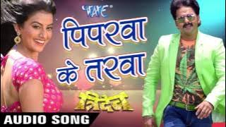 रानी चलs पिपरवा के तरवा - Piparwa Ke Tarawa - Pawan Singh - Tridev - Bhojpuri Hit Songs 2017 new