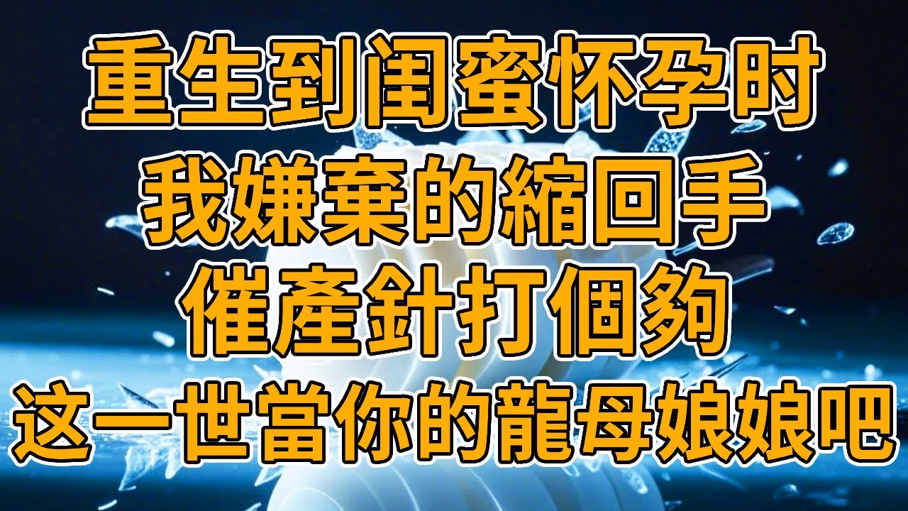 【重生龍子】上一世，為了趕在年前生下龍子，閨蜜堅持要打催產針，我勸她別打對身體不好，他打消了念頭，卻最後開車把我撞死。我重生了，這一世，我讓妳當個夠！#重生 #一口氣看完 #爽文
