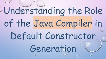 Understanding the Role of the Java Compiler in Default Constructor Generation