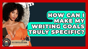 How Can I Make My Writing Goals Truly Specific? - The Storytellers Room
