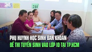 Phụ huynh học sinh băn khoăn đề thi tuyển sinh vào lớp 10 tại TP.HCM | VTV24