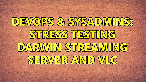 DevOps & SysAdmins: stress testing Darwin streaming server and vlc