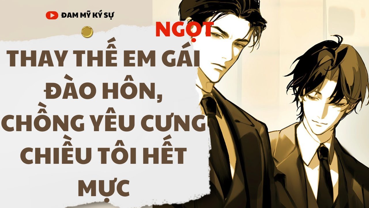 [BL][Đam Mỹ Audio][FULL] THAY THẾ EM GÁI ĐÀO HÔN, CHỒNG YÊU CƯNG CHIỀU TÔI HẾT MỰC || Đam Mỹ Ký Sự