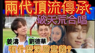 姜濤、劉德華合唱「沒有翅膀的天使」！￼破天荒兩代頂流傳𠄘合唱！￼為什麼￼並且有什麼深層意義？￼黃敬佩老師分析