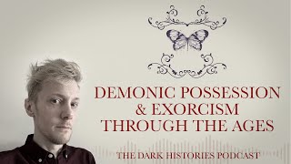 Demonic Possession & Exorcism Through The Ages | The Dark Histories Podcast