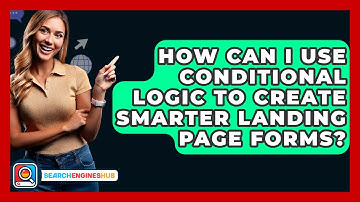 How Can I Use Conditional Logic To Create Smarter Landing Page Forms? - SearchEnginesHub.com