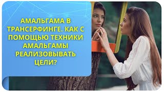 Амальгама в Трансерфинге. Как с помощью техники амальгамы реализовывать цели?