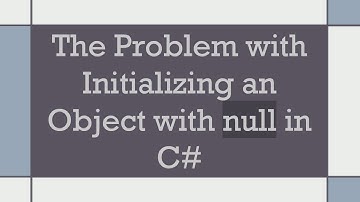 The Problem with Initializing an Object with null in C#