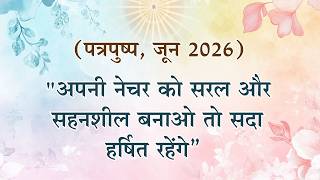 पत्रपुष्प  (जून 2026) "अपनी नेचर को सरल और सहनशील बनाओ तो सदा हर्षित रहेंगे”