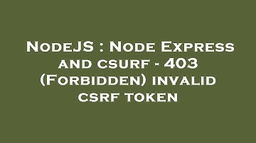 NodeJS : Node Express and csurf - 403 (Forbidden) invalid csrf token