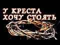 У креста хочу стоять, созерцать душою