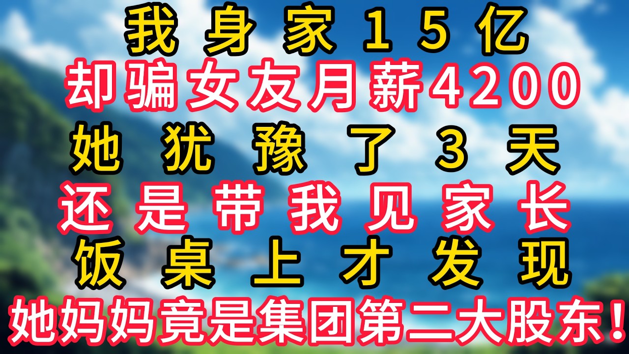 我身家15億，卻騙女友月薪4200。她猶豫了3天，還是帶我見家長。飯桌上才發現，她媽媽竟是我集團的第二大股東！#幸福生活#為人處世#生活經驗#情感故事#婆媳故事#子女孝順#孝順#子女不孝