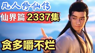 【凡人修仙传】仙界篇:2337集 贪多嚼不烂 凡人修仙传剧情讲解 凡人修仙分析 凡人修仙传原著小说解析 凡人修仙传小说解读