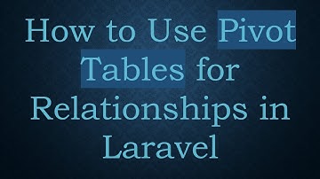 How to Use Pivot Tables for Relationships in Laravel