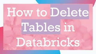 How to Delete Tables in Databricks