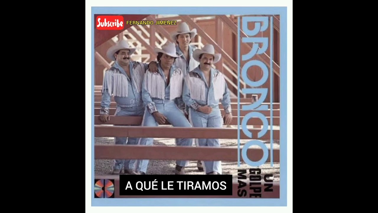 A QUÉ LE TIRAMOS - BRONCO