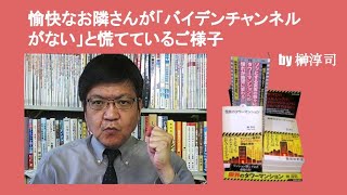 愉快なお隣さんが「バイデンチャンネルがない」と慌てているご様子　by 榊淳司