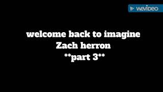 Imagine Zach herron **part 3**