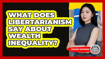 What Does Libertarianism Say About Wealth Inequality? - Learn About Libertarianism