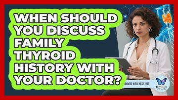 When Should You Discuss Family Thyroid History With Your Doctor?