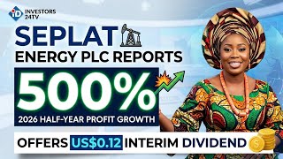 Seplat Energy Plc Reports 500% 2026 Half-Year Profit Growth, Offers US$0.12 Interim Dividend