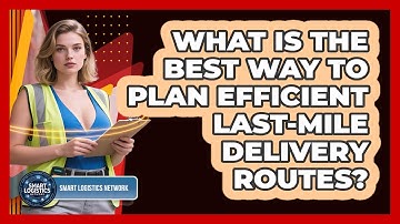 What Is The Best Way To Plan Efficient Last-mile Delivery Routes? - Smart Logistics Network