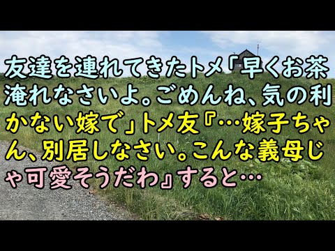 【スカッと】友達を連れてきたトメ「早くお茶淹れなさいよ。ごめんね、気の利かない嫁で」トメ友『…嫁子ちゃん、別居しなさい。こんな義母じゃ可愛そうだわ』すると…【痛快・スカッとジャパン!】