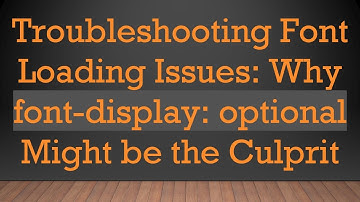 Troubleshooting Font Loading Issues: Why font-display: optional Might be the Culprit