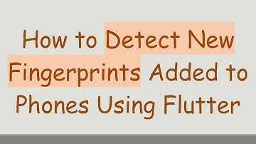 How to Detect New Fingerprints Added to Phones Using Flutter