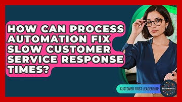 How Can Process Automation Fix Slow Customer Service Response Times? - Customer First Leadership