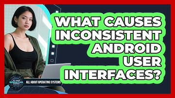 What Causes Inconsistent Android User Interfaces? - All About Operating Systems