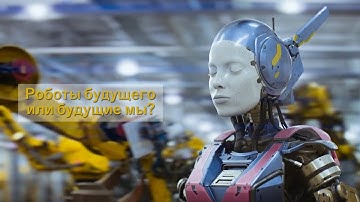 Роботы будущего или будущие мы?