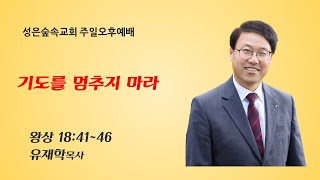 기도를 멈추지 마라/왕상 18:41~46절/유재학목사/성은숲속교회  주일오후예배/25.6.15
