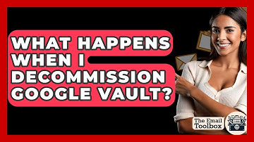 What Happens When I Decommission Google Vault? - TheEmailToolbox.com