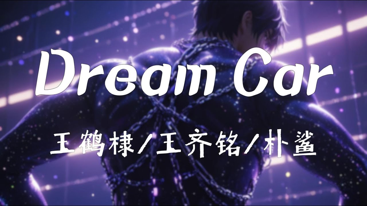 王鹤棣 /王齐铭 /朴鲨 - Dream Car『我从不在意别人到底怎么评价,没有达到我的目的不会停下,一直坚信注定我会成为赢家。』【高音质 ...