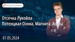 Отсечка Лукойла | Потенциал Озона, Магнита, Астры | Финам Знания 07.05.24