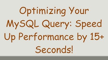Optimizing Your MySQL Query: Speed Up Performance by 15+  Seconds!