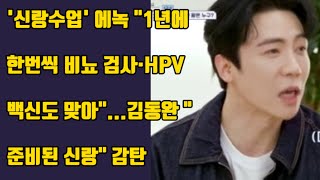 '신랑수업' #에녹 "1년에 한번씩 비뇨 검사·HPV 백신도 맞아"...김동완 "준비된 신랑" 감탄