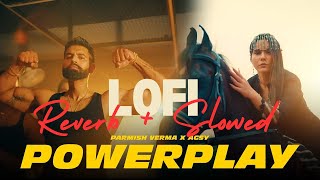 Slowed + Reverb - Powerplay  Parmish Verma X Agsy 2024 2025 Lofi Song