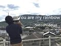 You are my rainbow  satoshi gogo